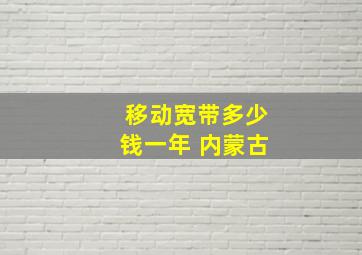 移动宽带多少钱一年 内蒙古